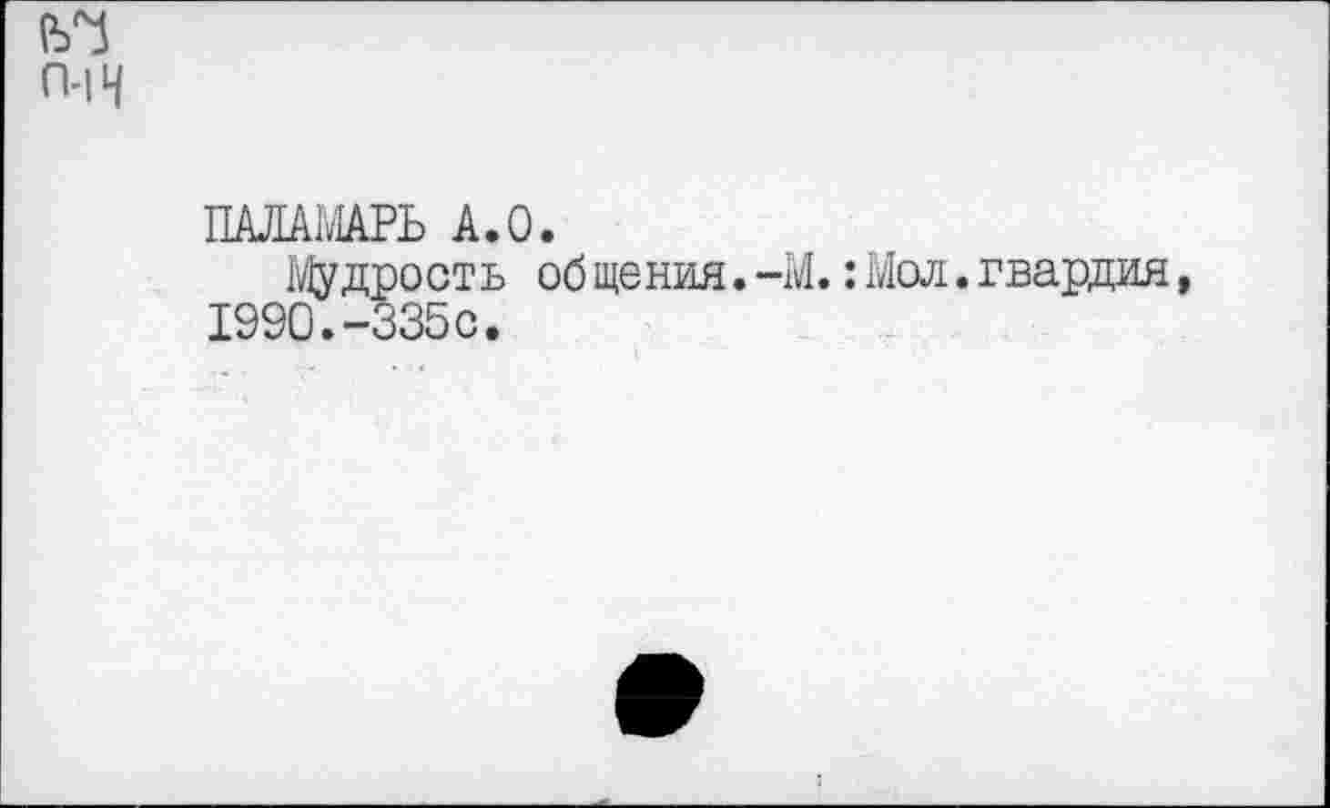 ﻿ПАЛАМАРЬ А.О.
Мудрость об щения.-М.:Мол.гвардия 1990.-335с.